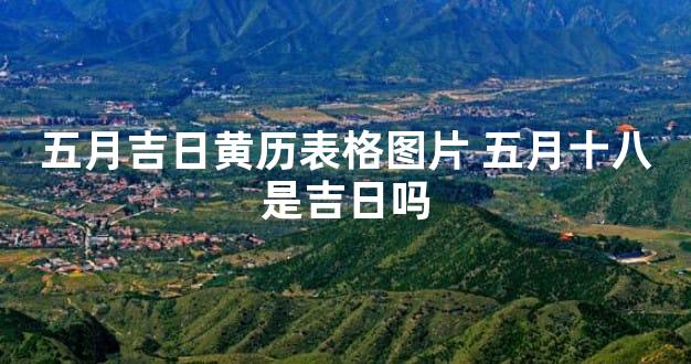 五月吉日黄历表格图片 五月十八是吉日吗